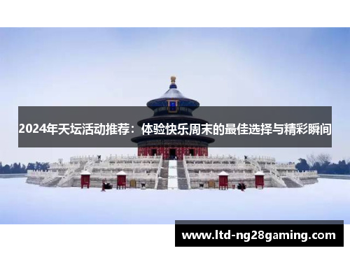 2024年天坛活动推荐:体验快乐周末的最佳选择与精彩瞬间 2024年天坛活动推荐:体验快乐周末的最佳选择与精彩瞬间
