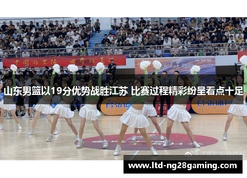 山东男篮以19分优势战胜江苏 比赛过程精彩纷呈看点十足 山东男篮以19分优势战胜江苏 比赛过程精彩纷呈看点十足