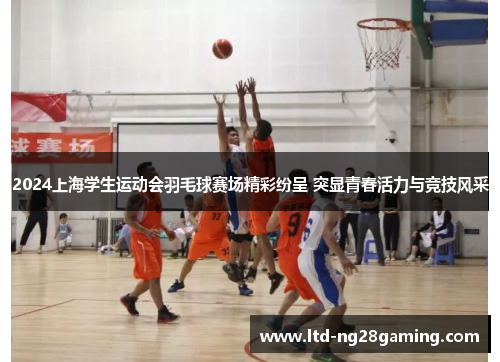 2024上海学生运动会羽毛球赛场精彩纷呈 突显青春活力与竞技风采 2024上海学生运动会羽毛球赛场精彩纷呈 突显青春活力与竞技风采