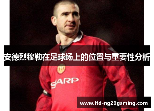 安德烈穆勒在足球场上的位置与重要性分析