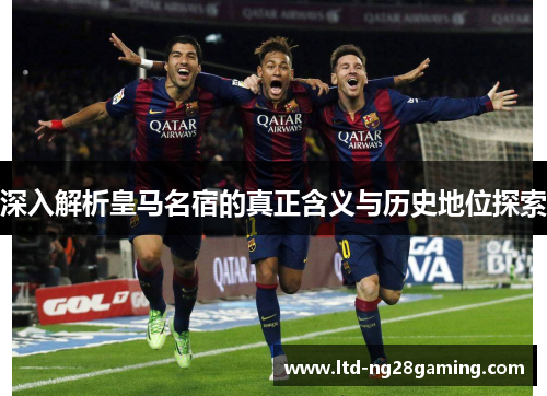 深入解析皇马名宿的真正含义与历史地位探索