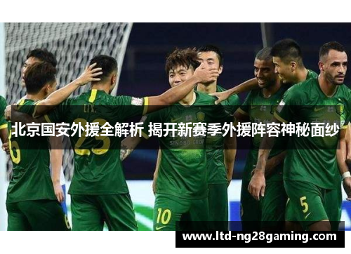 北京国安外援全解析 揭开新赛季外援阵容神秘面纱