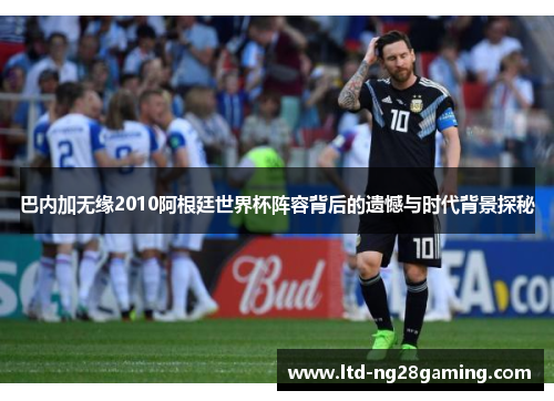 巴内加无缘2010阿根廷世界杯阵容背后的遗憾与时代背景探秘