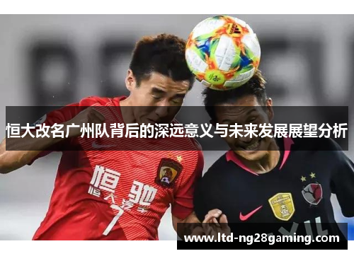 恒大改名广州队背后的深远意义与未来发展展望分析