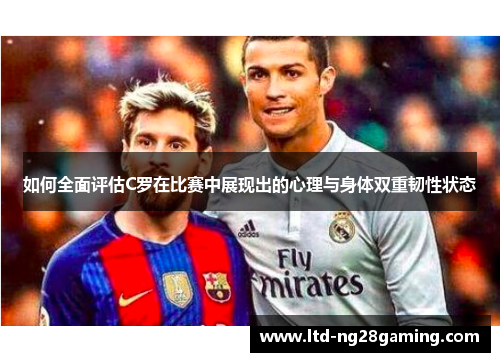 如何全面评估C罗在比赛中展现出的心理与身体双重韧性状态