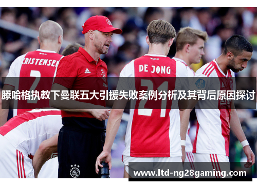 滕哈格执教下曼联五大引援失败案例分析及其背后原因探讨