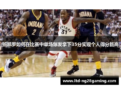 班凯罗如何在比赛中单场爆发拿下35分实现个人得分新高