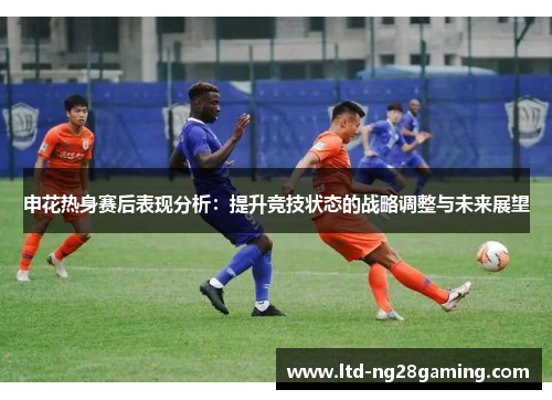 申花热身赛后表现分析：提升竞技状态的战略调整与未来展望