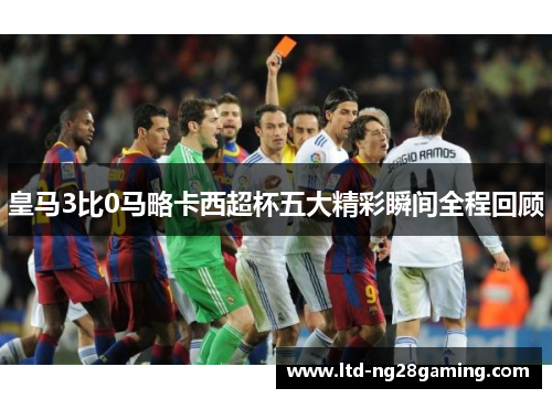 皇马3比0马略卡西超杯五大精彩瞬间全程回顾