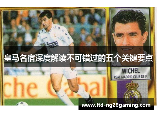 皇马名宿深度解读不可错过的五个关键要点