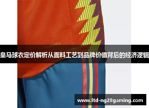 皇马球衣定价解析从面料工艺到品牌价值背后的经济逻辑