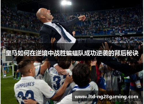 皇马如何在逆境中战胜蝙蝠队成功逆袭的背后秘诀