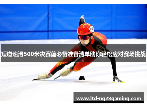 短道速滑500米决赛前必备准备清单助你轻松应对赛场挑战