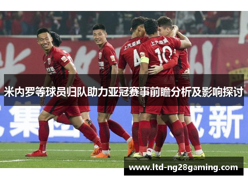 米内罗等球员归队助力亚冠赛事前瞻分析及影响探讨