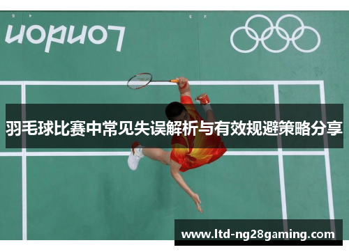 羽毛球比赛中常见失误解析与有效规避策略分享