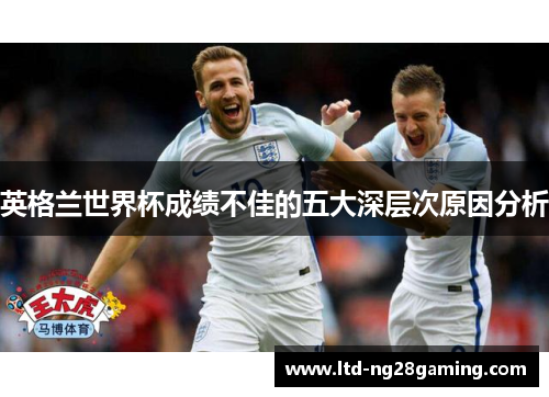 英格兰世界杯成绩不佳的五大深层次原因分析