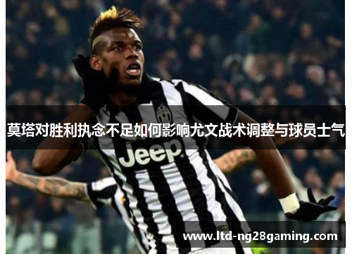 莫塔对胜利执念不足如何影响尤文战术调整与球员士气