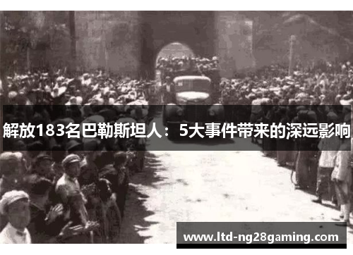 解放183名巴勒斯坦人:5大事件带来的深远影响 解放183名巴勒斯坦人:5大事件带来的深远影响