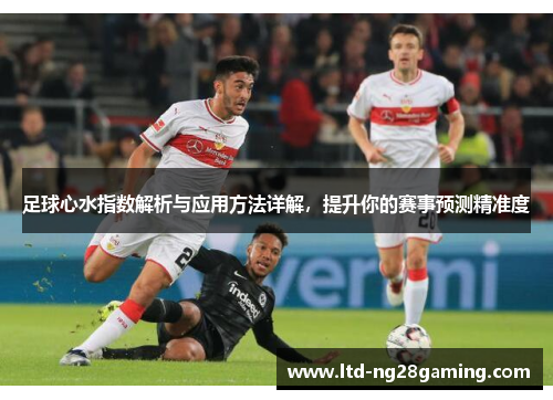 足球心水指数解析与应用方法详解,提升你的赛事预测精准度 足球心水指数解析与应用方法详解,提升你的赛事预测精准度