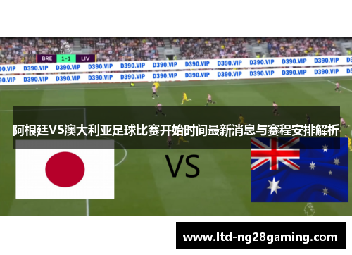 阿根廷VS澳大利亚足球比赛开始时间最新消息与赛程安排解析