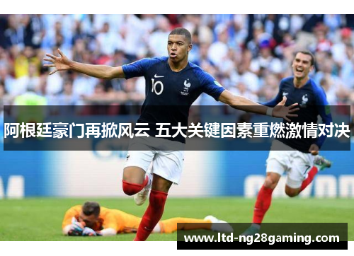 阿根廷豪门再掀风云 五大关键因素重燃激情对决