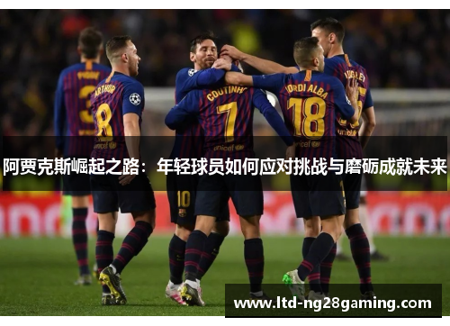 阿贾克斯崛起之路：年轻球员如何应对挑战与磨砺成就未来