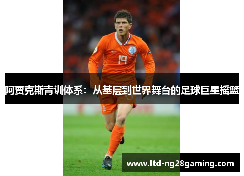 阿贾克斯青训体系：从基层到世界舞台的足球巨星摇篮