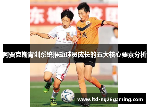 阿贾克斯青训系统推动球员成长的五大核心要素分析