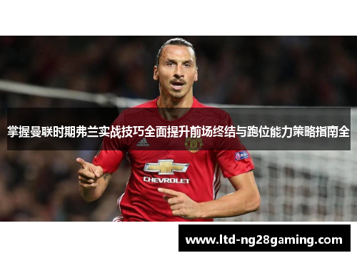 掌握曼联时期弗兰实战技巧全面提升前场终结与跑位能力策略指南全