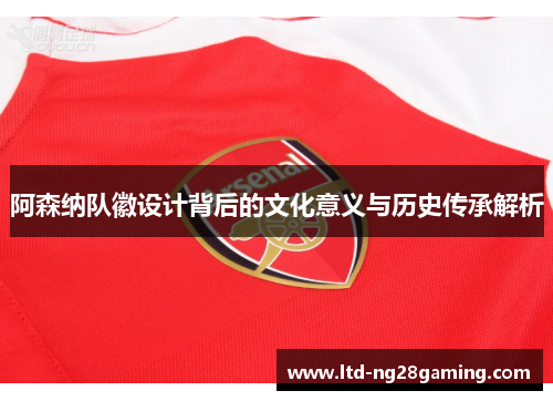 阿森纳队徽设计背后的文化意义与历史传承解析