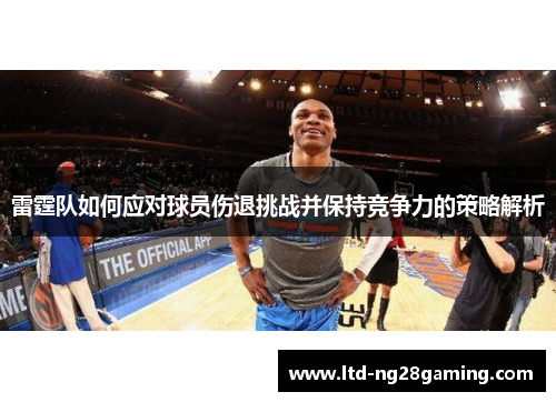 雷霆队如何应对球员伤退挑战并保持竞争力的策略解析