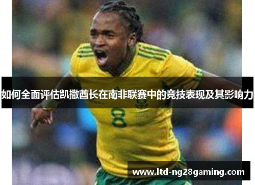 如何全面评估凯撒酋长在南非联赛中的竞技表现及其影响力