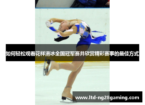如何轻松观看花样滑冰全国冠军赛并欣赏精彩赛事的最佳方式
