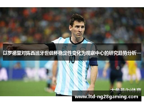 以罗德里对阵西班牙世俱杯稳定性变化为观察中心的研究趋势分析一 以罗德里对阵西班牙世俱杯稳定性变化为观察中心的研究趋势分析一