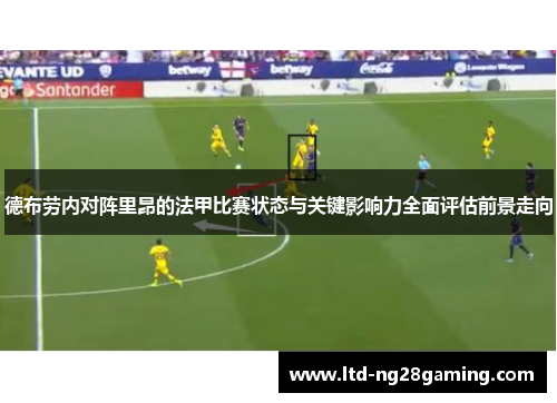 德布劳内对阵里昂的法甲比赛状态与关键影响力全面评估前景走向 德布劳内对阵里昂的法甲比赛状态与关键影响力全面评估前景走向