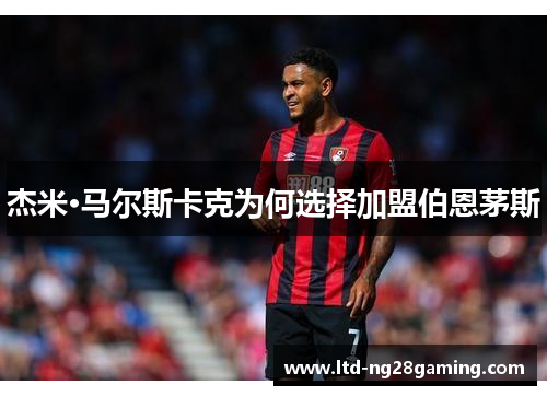 杰米·马尔斯卡克为何选择加盟伯恩茅斯 杰米·马尔斯卡克为何选择加盟伯恩茅斯