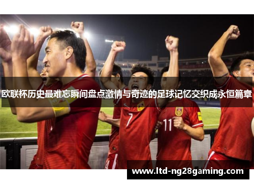 欧联杯历史最难忘瞬间盘点激情与奇迹的足球记忆交织成永恒篇章 欧联杯历史最难忘瞬间盘点激情与奇迹的足球记忆交织成永恒篇章