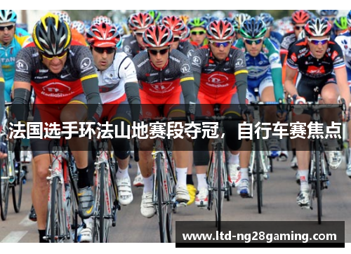 法国选手环法山地赛段夺冠,自行车赛焦点 法国选手环法山地赛段夺冠,自行车赛焦点