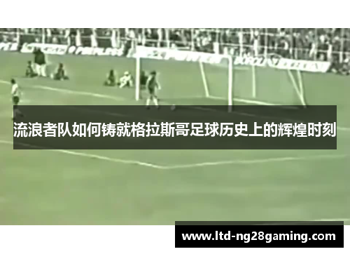 流浪者队如何铸就格拉斯哥足球历史上的辉煌时刻 流浪者队如何铸就格拉斯哥足球历史上的辉煌时刻