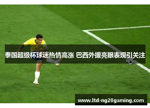 泰国超级杯球迷热情高涨 巴西外援亮眼表现引关注 泰国超级杯球迷热情高涨 巴西外援亮眼表现引关注
