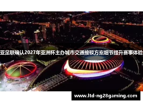 亚足联确认2027年亚洲杯主办城市交通接驳方案细节提升赛事体验