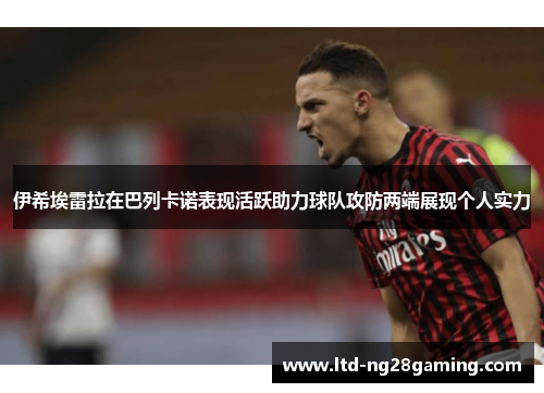 伊希埃雷拉在巴列卡诺表现活跃助力球队攻防两端展现个人实力