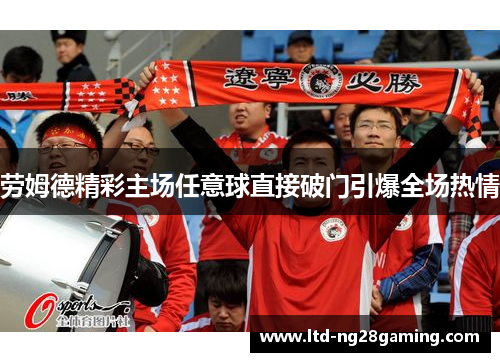 劳姆德精彩主场任意球直接破门引爆全场热情