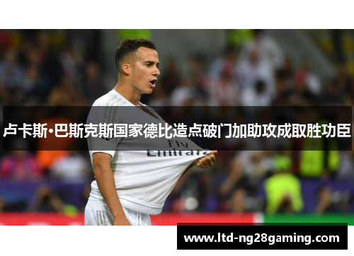 卢卡斯·巴斯克斯国家德比造点破门加助攻成取胜功臣