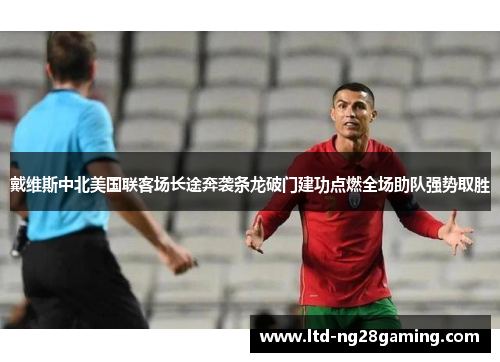 戴维斯中北美国联客场长途奔袭条龙破门建功点燃全场助队强势取胜