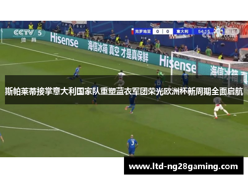 斯帕莱蒂接掌意大利国家队重塑蓝衣军团荣光欧洲杯新周期全面启航