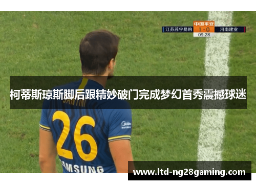 柯蒂斯琼斯脚后跟精妙破门完成梦幻首秀震撼球迷