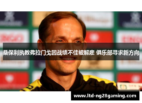 桑保利执教弗拉门戈因战绩不佳被解雇 俱乐部寻求新方向