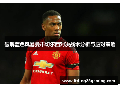 破解蓝色风暴曼市切尔西对决战术分析与应对策略