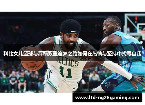 科比女儿篮球与舞蹈双重追梦之路如何在热情与坚持中找寻自我